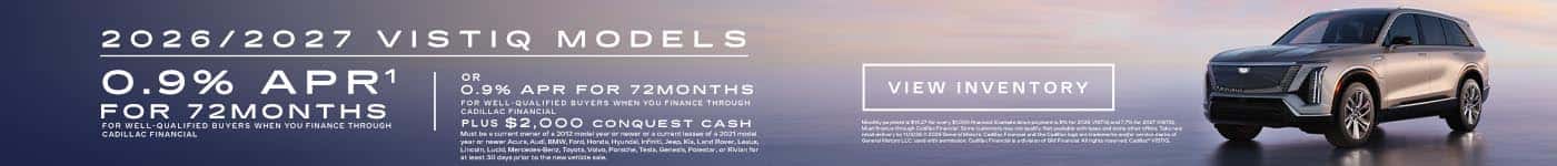 2026 and 2027 Cadillac VISTIQ. 0.9% APR for 72 months. OR 0.9% APR for 72 months. Plus $2,000 purchase allowance.