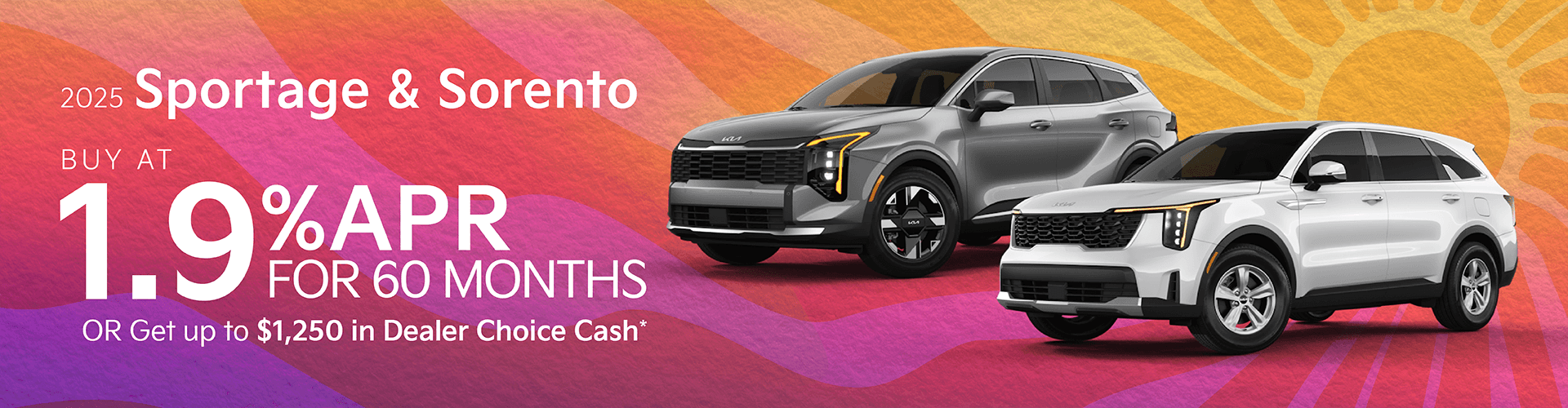 2025 Sportage & Sorento : Buy at 1.9% APR for 60 months or Get up to $1,250 in Dealer Choice Cash