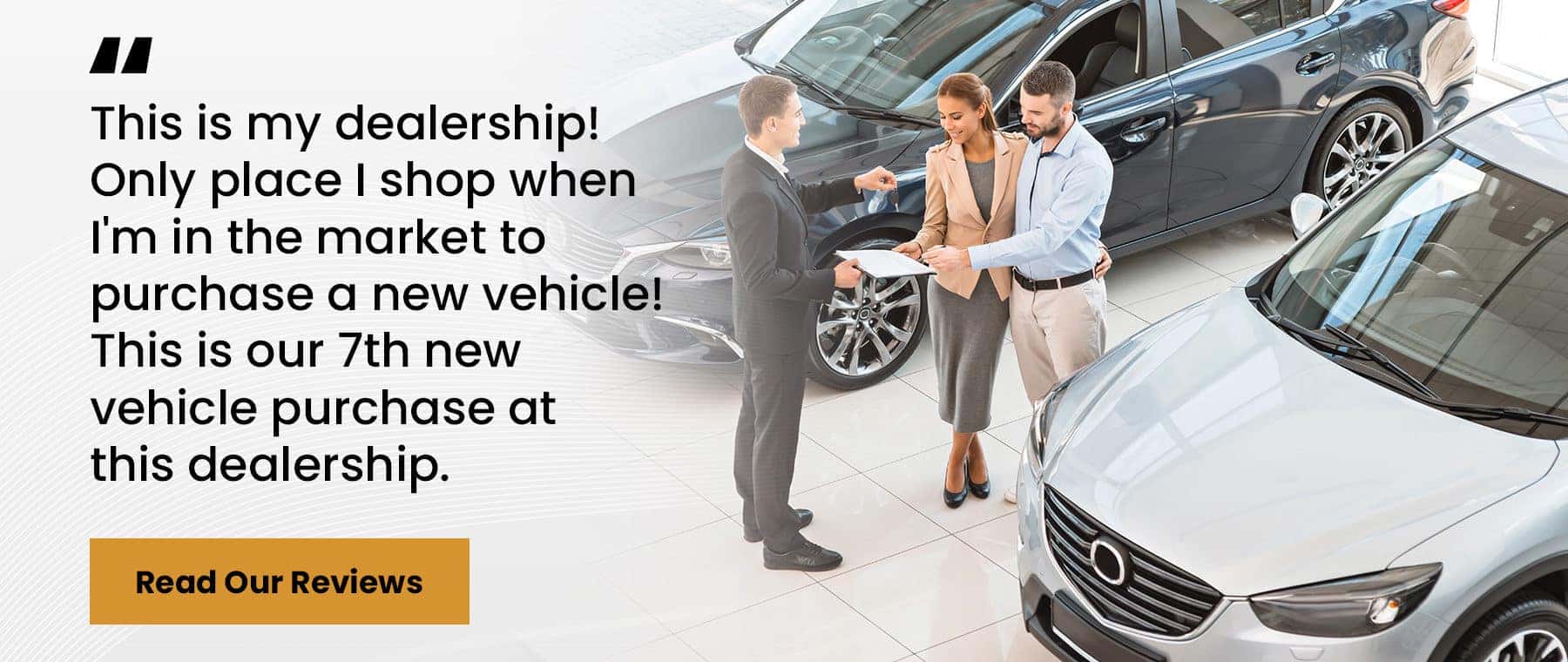 This is my dealership! Only place I shop when I'm in the market to purchase a new vehicle! This is our 7th new vehicle purchase at this dealership. Read our reviews.